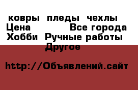 ковры ,пледы, чехлы › Цена ­ 3 000 - Все города Хобби. Ручные работы » Другое   